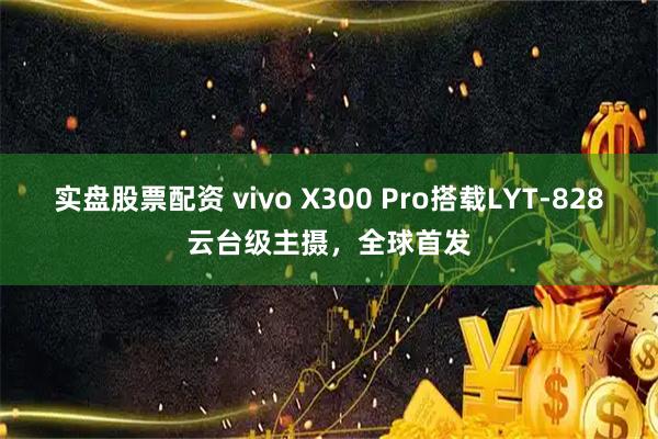 实盘股票配资 vivo X300 Pro搭载LYT-828云台级主摄，全球首发
