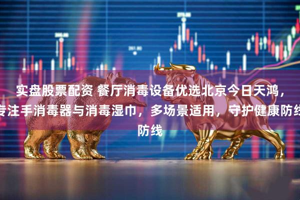 实盘股票配资 餐厅消毒设备优选北京今日天鸿，专注手消毒器与消毒湿巾，多场景适用，守护健康防线