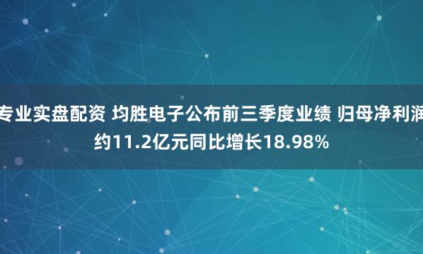 专业实盘配资 均胜电子公布前三季度业绩 归母净利润约11.2亿元同比增长18.98%