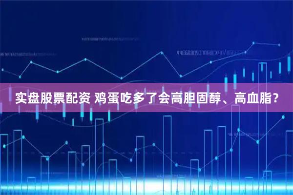 实盘股票配资 鸡蛋吃多了会高胆固醇、高血脂？